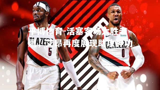 活塞客场大胜老鹰，艾昂再度展现助攻神功