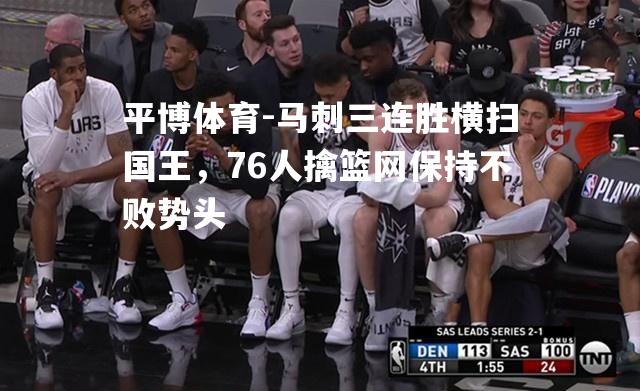 马刺三连胜横扫国王，76人擒篮网保持不败势头