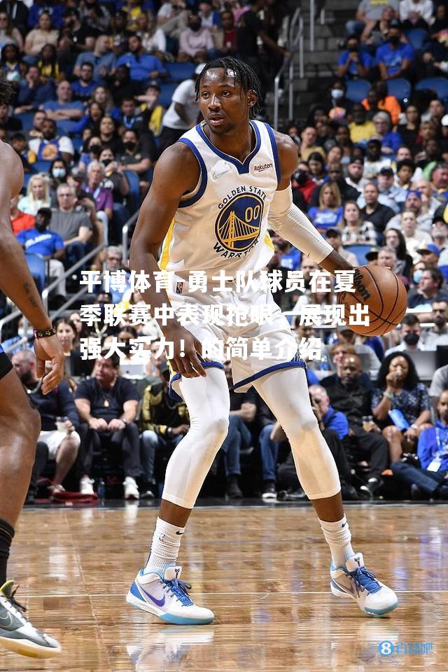 勇士队球员在夏季联赛中表现抢眼，展现出强大实力！的简单介绍