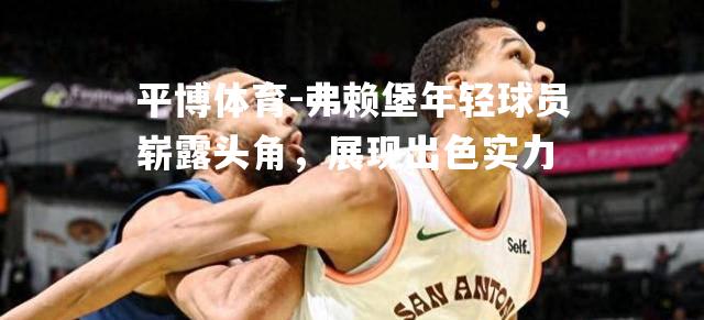 弗赖堡年轻球员崭露头角，展现出色实力