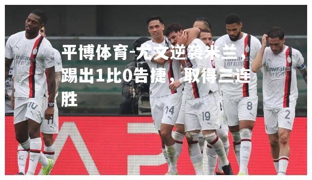 尤文逆袭米兰，踢出1比0告捷，取得三连胜