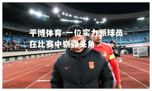 一位实力派球员在比赛中崭露头角