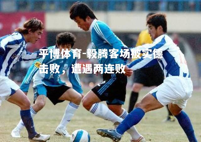 毅腾客场被实德击败，遭遇两连败