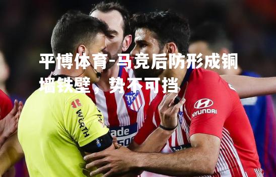 马竞后防形成铜墙铁壁，势不可挡