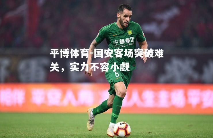 国安客场突破难关，实力不容小觑