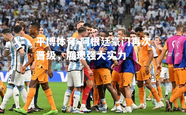 阿根廷豪门再次晋级，展现强大实力