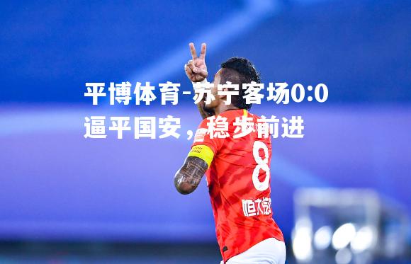 苏宁客场0:0逼平国安，稳步前进