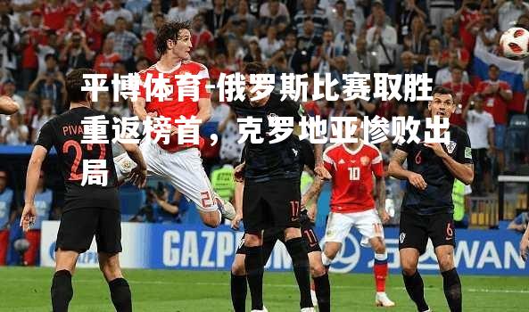 俄罗斯比赛取胜重返榜首，克罗地亚惨败出局