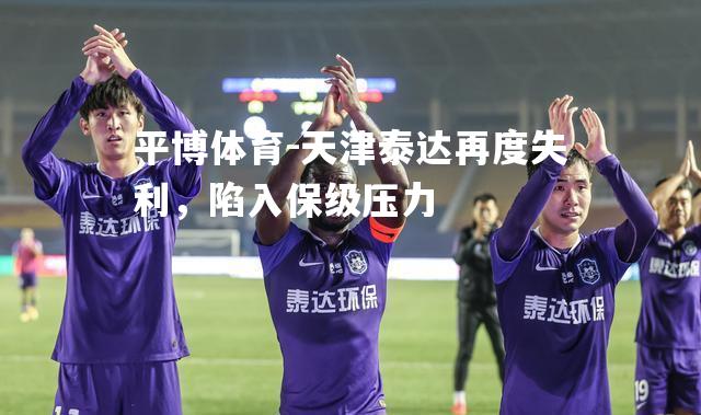 天津泰达再度失利，陷入保级压力