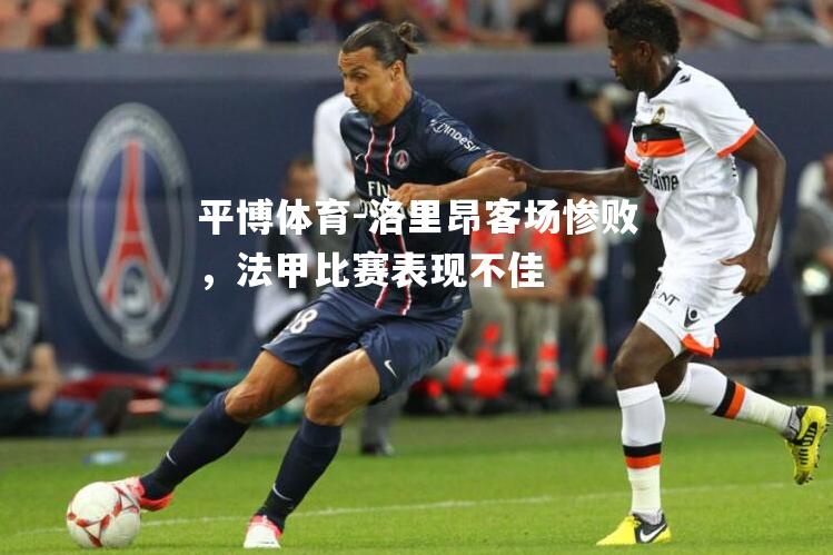 洛里昂客场惨败，法甲比赛表现不佳