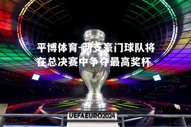 两支豪门球队将在总决赛中争夺最高奖杯