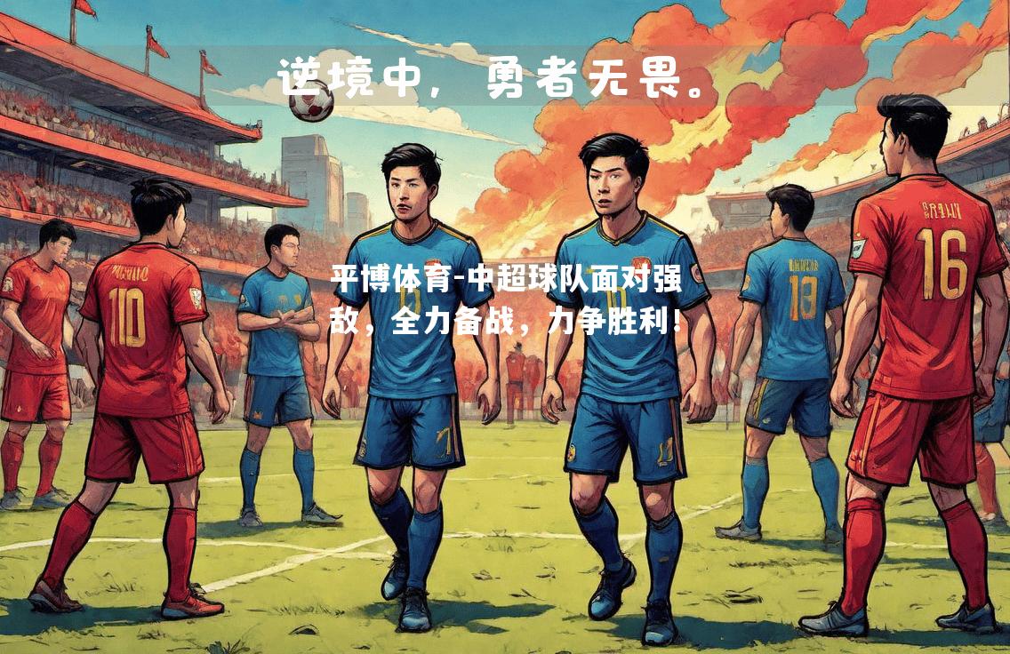中超球队面对强敌，全力备战，力争胜利！
