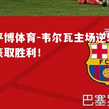 韦尔瓦主场逆转豪取胜利！